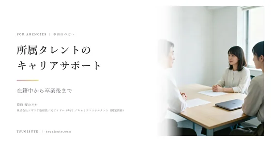 所属タレントのキャリアサポート ― 在籍中から卒業後まで