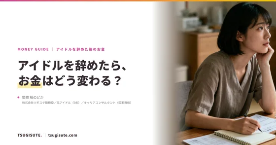 アイドルを辞めたら、お金はどう変わる？