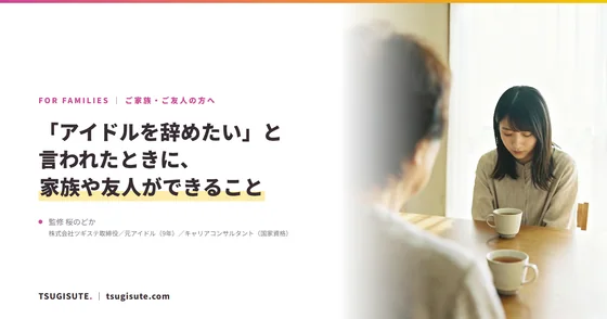 「アイドルを辞めたい」と言われたときに、家族や友人ができること