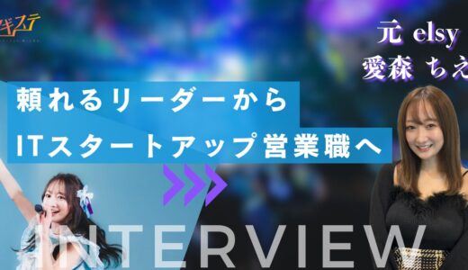 【ツギステ支援実績】アイドルからIT企業の営業へ！元『elsy』愛森ちえさんへインタビュー