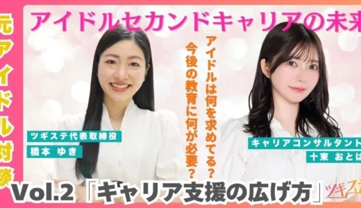 【橋本ゆき×十束おとは】対談企画！~アイドルのセカンドキャリアの支援の未来~vol.2