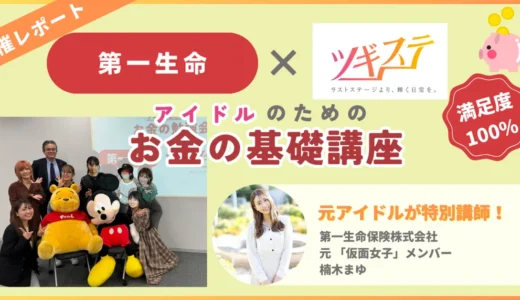 【イベントレポート】第一生命×ツギステ「元アイドル講師によるアイドルのための、お金の基礎講座」~若年層＆個人事業主の金融リテラシー向上と安心して活動するために~