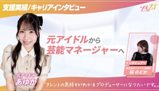 【ツギステ支援実績】アイドルから芸能マネージャーへ！あゆかさんへインタビュー