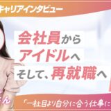 【ツギステ支援実績】就職→アイドル→再就職！元アイドルの方へインタビュー