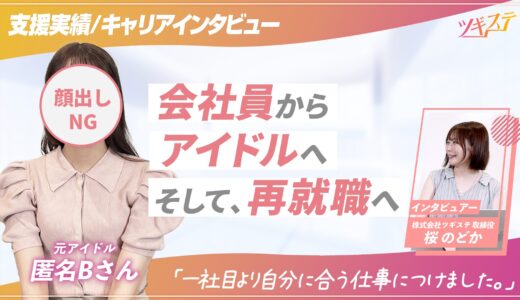 【ツギステ支援実績】就職→アイドル→再就職！元アイドルの方へインタビュー