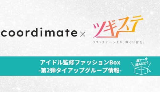 【お知らせ】「coordimate×ツギステ」によるアイドル監修ファッションBox企画｜第2弾 タイアップグループ情報