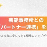 【お知らせ】芸能事務所との「パートナー連携」を開始。第1弾としてYU-Mエンターテインメント/Sizuk Entertainmentが参画。タレントが今と未来に安心できる環境のアップデートに向けて。