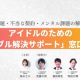【お知らせ】アイドルのための「トラブル解決サポート」窓口を開設。弁護士・精神科医ら専門家チームと連携し、不当な契約やメンタル課題の解決を支援。
