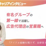 【ツギステ支援実績】有名グループの第一線で活躍した元アイドルが選んだ、広告代理店の営業という次のステージ